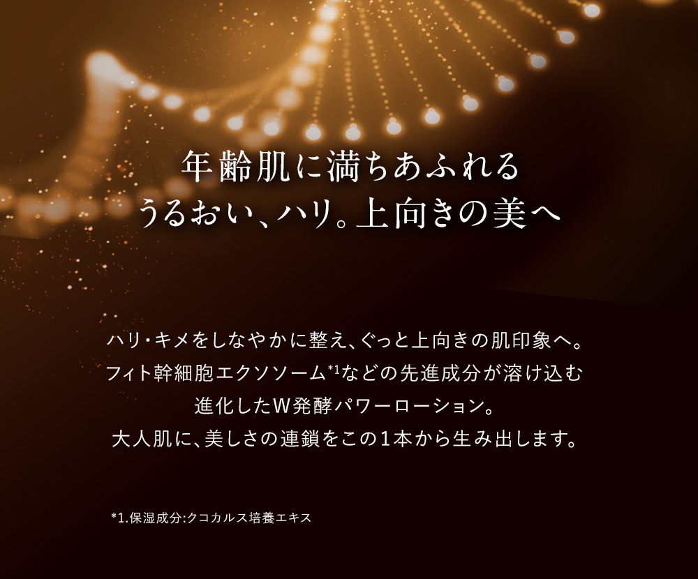 年齢肌に満ちあふれるうるおい、ハリ。上向きの美へ