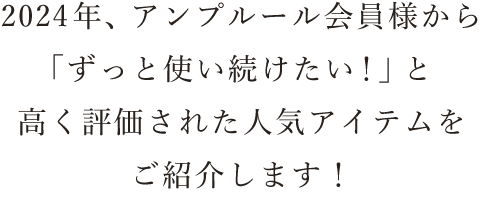 2024年、アンプルール会員様から「ずっと使い続けたい！」と高く評価された人気アイテムをご紹介します！