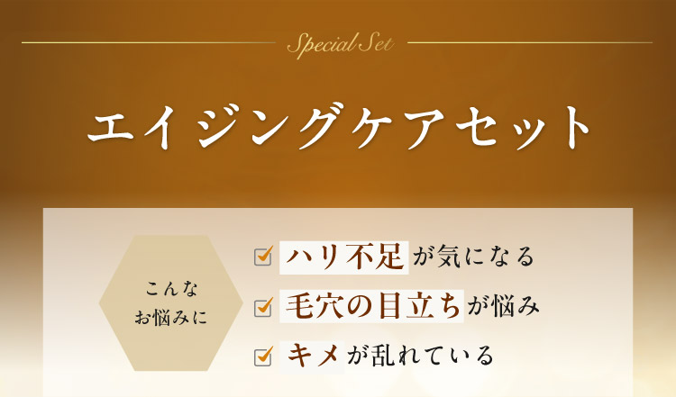 【エイジングケアセット】こんなお悩みに：ハリ不足が気になる／毛穴の目立ちが悩み／キメが乱れている