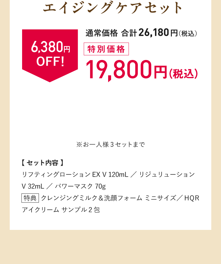特別価格　税込19,500円（通常価格 合計26,180円（税込）から6,380円OFF！）※お一人様3点まで　【セット内容】リフティングローションEX V 120mL／リジュリューションV 32mL ／ パワーマスク 70g【特典】クレンジングミルク＆洗顔フォーム ミニサイズ／HQR アイクリーム サンプル2包