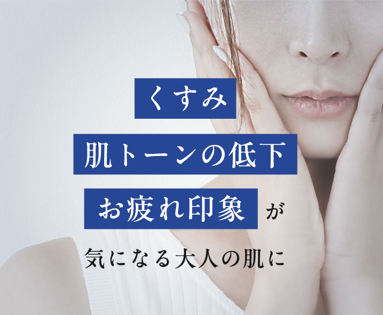 くすみ・肌トーンの低下・お疲れ印象が気になる大人の肌に