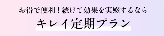 お得で便利！続けて効果を実感するならキレイ定期プラン