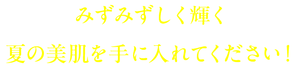 みずみずしく輝く夏の美肌を手に入れてください！