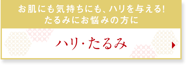 お肌にも気持ちにも、ハリを与える！たるみにお悩みの方に　ハリ・たるみ