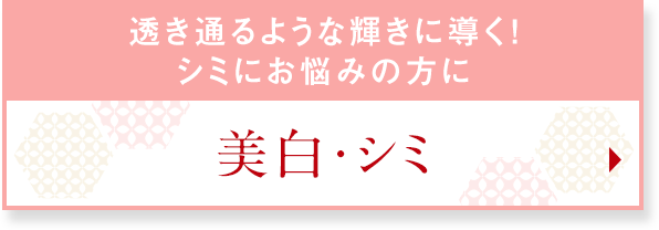 透き通るような輝きに導く！シミにお悩みの方に　美白・シミ