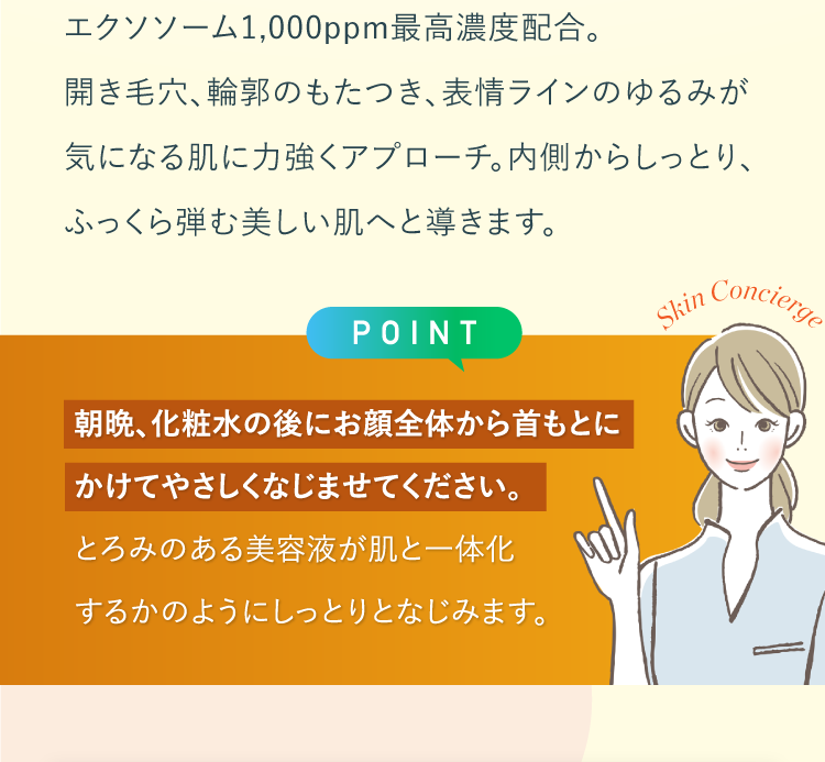 朝晩、化粧⽔の後にお顔全体から⾸もとにかけてやさしくなじませてください。