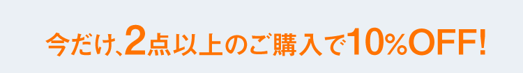 今だけ、2点以上のご購入で10％OFF！