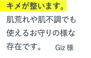 キメが整います。肌荒れや肌不調でも使えるお守りの様な存在です。（Giz様）