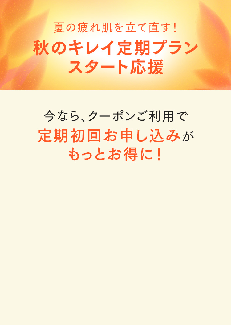 夏の疲れ肌を立て直す！秋のキレイ定期プランスタート応援