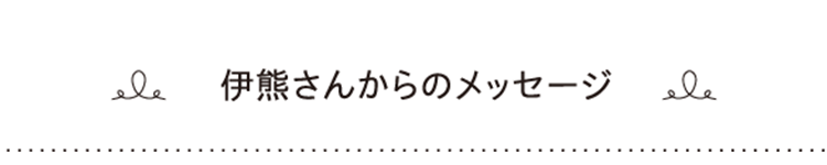 伊熊さんからのメッセージ